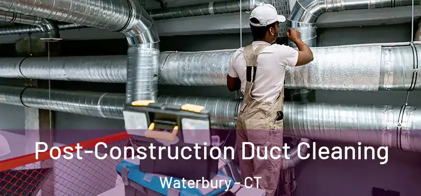 Post-Construction Duct Cleaning Waterbury - CT